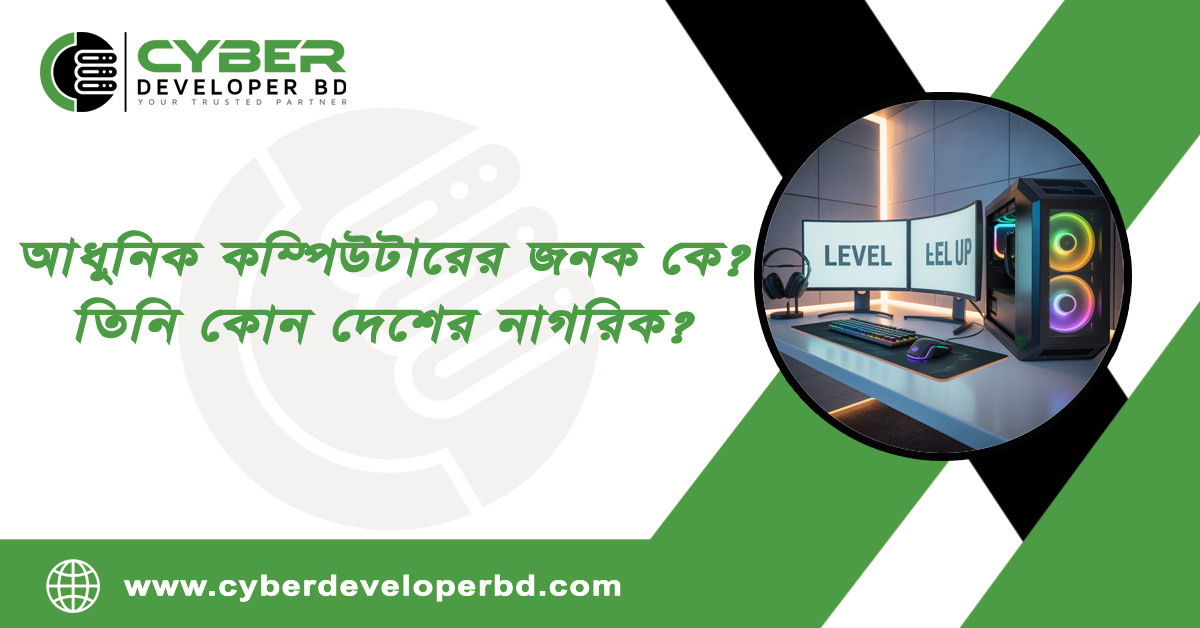 আধুনিক কম্পিউটারের জনক কে?তিনি কোন দেশের নাগরিক?